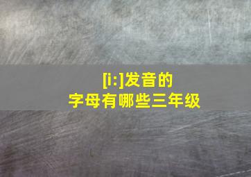 [i:]发音的字母有哪些三年级